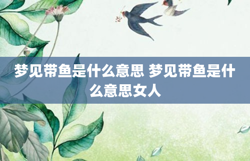 梦见带鱼是什么意思 梦见带鱼是什么意思女人