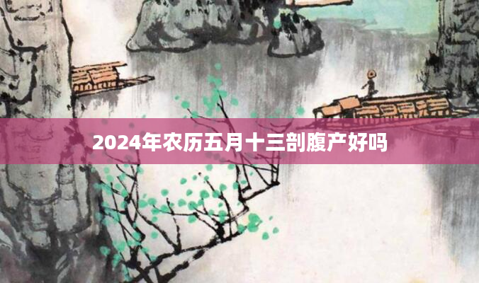 2024年农历五月十三剖腹产好吗