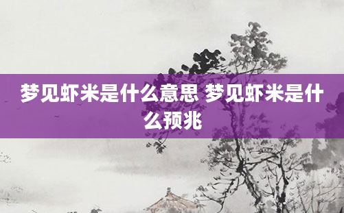 梦见虾米是什么意思 梦见虾米是什么预兆