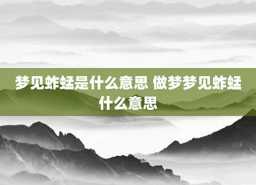 梦见蚱蜢是什么意思 做梦梦见蚱蜢什么意思