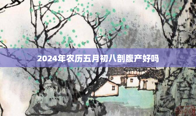 2024年农历五月初八剖腹产好吗