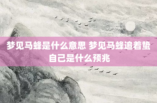 梦见马蜂是什么意思 梦见马蜂追着蛰自己是什么预兆