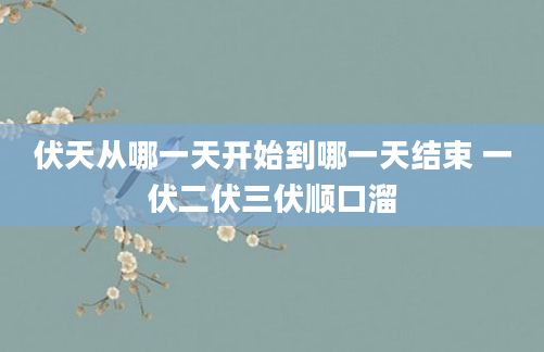 伏天从哪一天开始到哪一天结束 一伏二伏三伏顺口溜