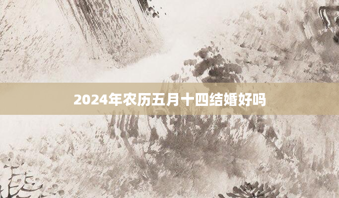 2024年农历五月十四结婚好吗