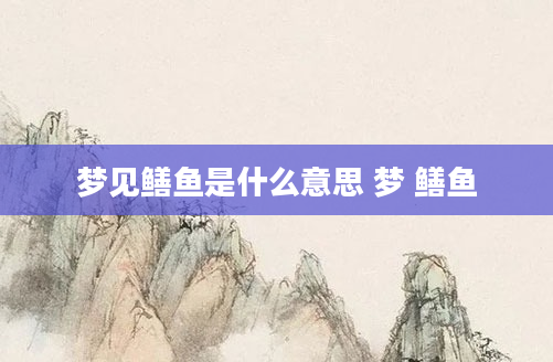 梦见鳝鱼是什么意思 梦 鳝鱼