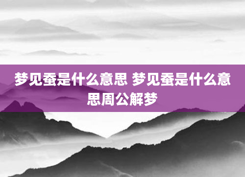 梦见蚕是什么意思 梦见蚕是什么意思周公解梦