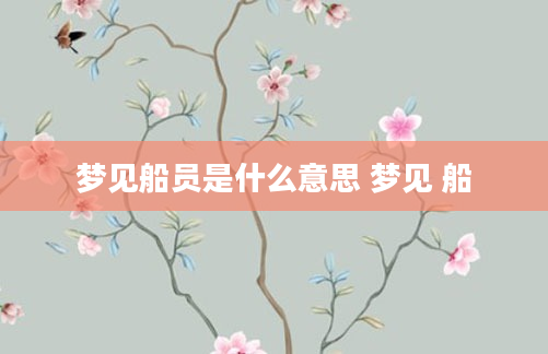梦见船员是什么意思 梦见 船