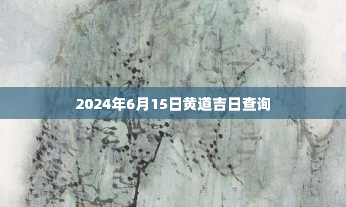 2024年6月15日黄道吉日查询