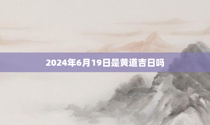2024年6月19日是黄道吉日吗