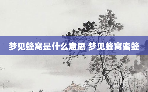 梦见蜂窝是什么意思 梦见蜂窝蜜蜂