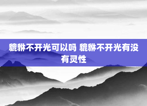 貔貅不开光可以吗 貔貅不开光有没有灵性