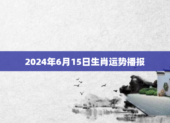 2024年6月15日生肖运势播报