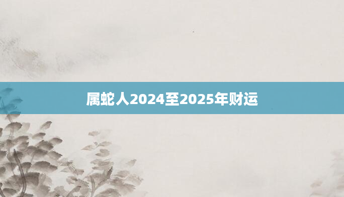 属蛇人2024至2025年财运