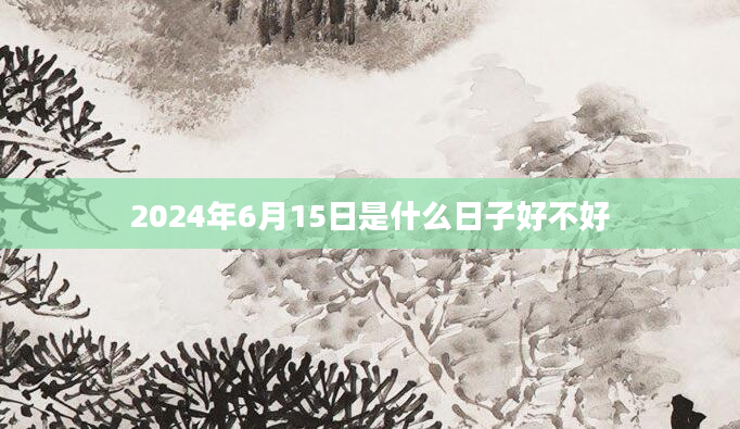 2024年6月15日是什么日子好不好