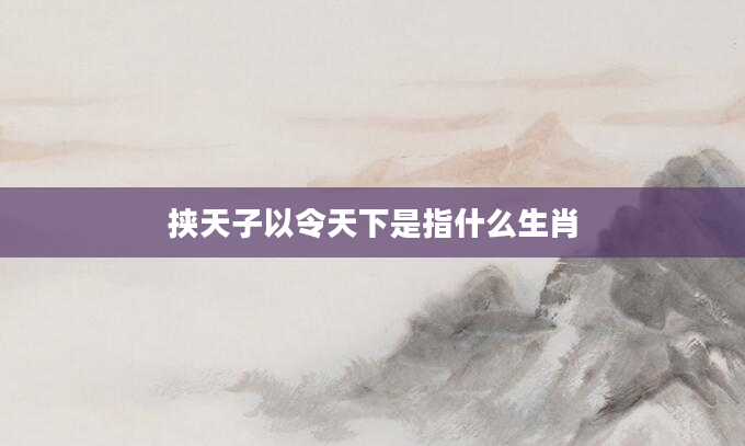 挟天子以令天下是指什么生肖