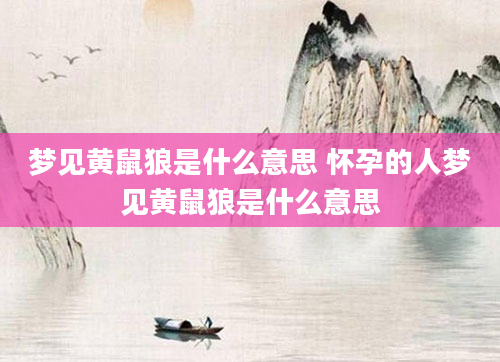 梦见黄鼠狼是什么意思 怀孕的人梦见黄鼠狼是什么意思