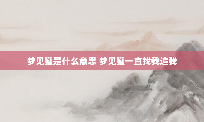 梦见獾是什么意思 梦见獾一直找我追我