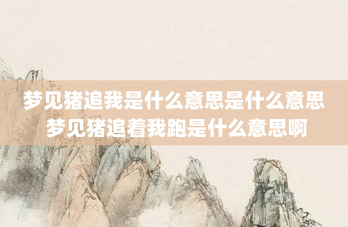 梦见猪追我是什么意思是什么意思 梦见猪追着我跑是什么意思啊