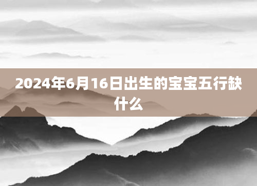 2024年6月16日出生的宝宝五行缺什么