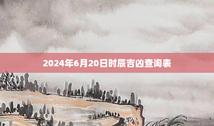 2024年6月20日时辰吉凶查询表