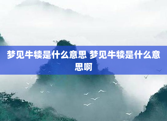 梦见牛犊是什么意思 梦见牛犊是什么意思啊