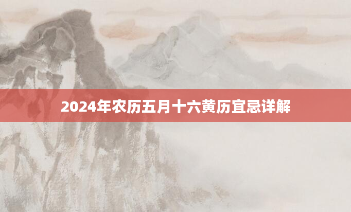 2024年农历五月十六黄历宜忌详解