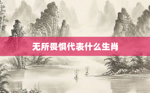 无所畏惧代表什么生肖