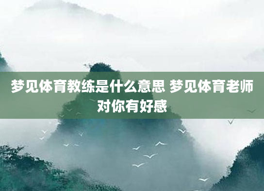 梦见体育教练是什么意思 梦见体育老师对你有好感