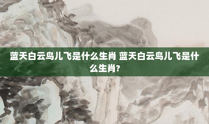 蓝天白云鸟儿飞是什么生肖 蓝天白云鸟儿飞是什么生肖?