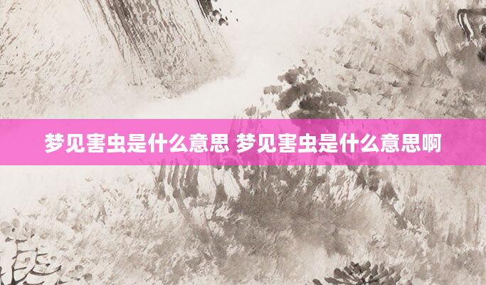 梦见害虫是什么意思 梦见害虫是什么意思啊