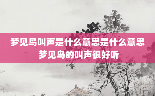 梦见鸟叫声是什么意思是什么意思 梦见鸟的叫声很好听