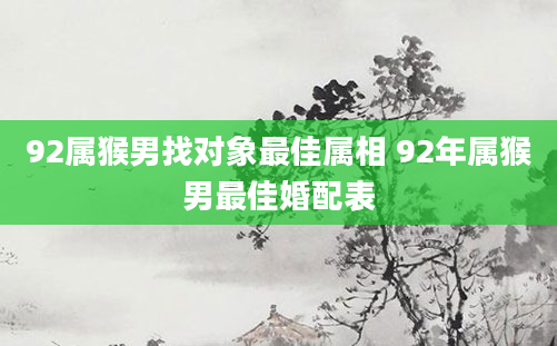 92属猴男找对象最佳属相 92年属猴男最佳婚配表