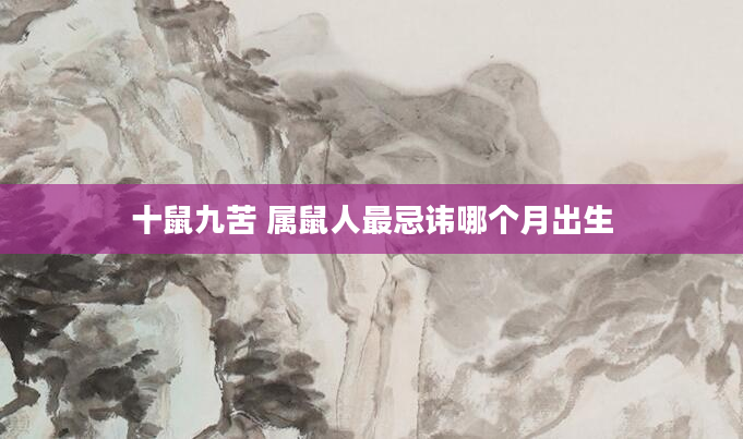 十鼠九苦 属鼠人最忌讳哪个月出生