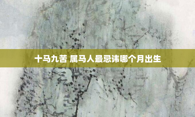 十马九苦 属马人最忌讳哪个月出生