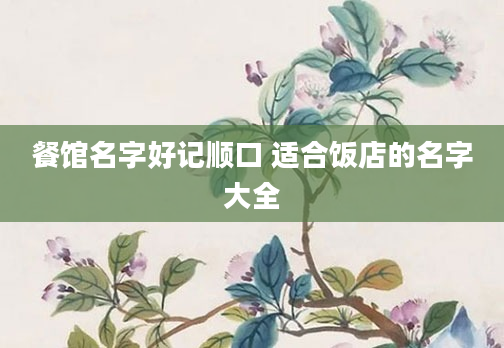 餐馆名字好记顺口 适合饭店的名字大全