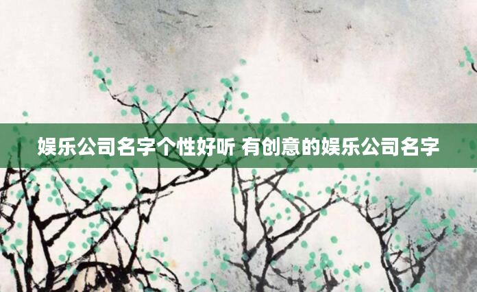 娱乐公司名字个性好听 有创意的娱乐公司名字