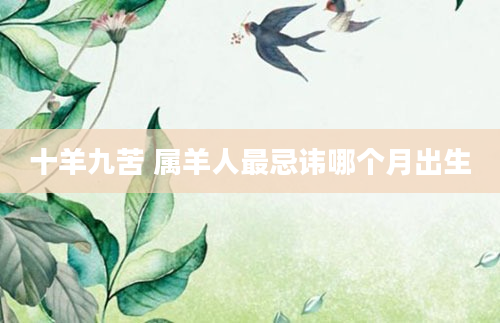 十羊九苦 属羊人最忌讳哪个月出生