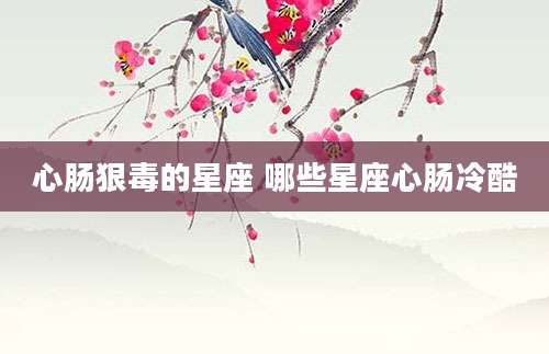心肠狠毒的星座 哪些星座心肠冷酷