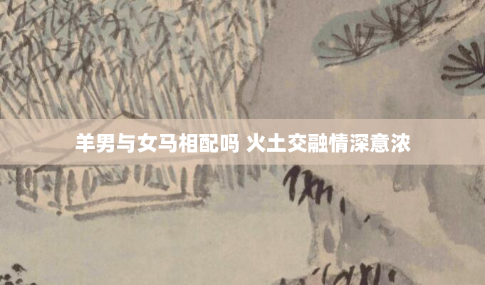 羊男与女马相配吗 火土交融情深意浓