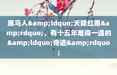 属马人&ldquo;天降红雨&rdquo;，有十五年难得一遇的&ldquo;奇迹&rdquo;