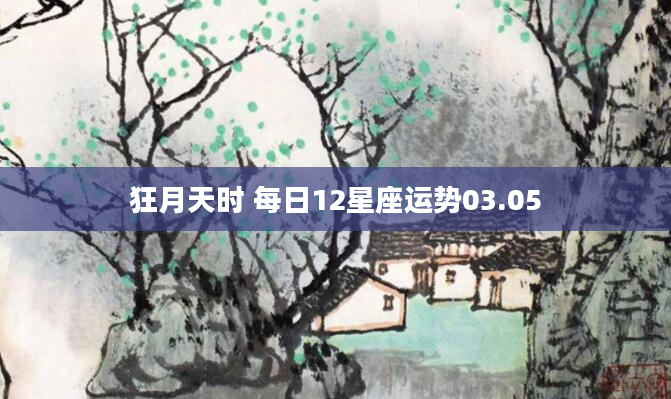 狂月天时 每日12星座运势03.05