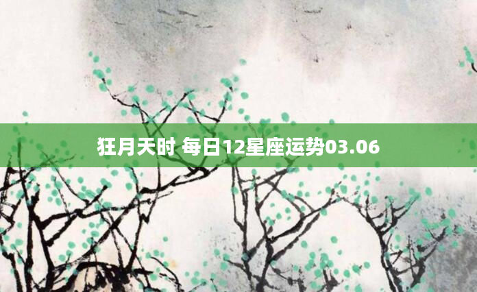狂月天时 每日12星座运势03.06