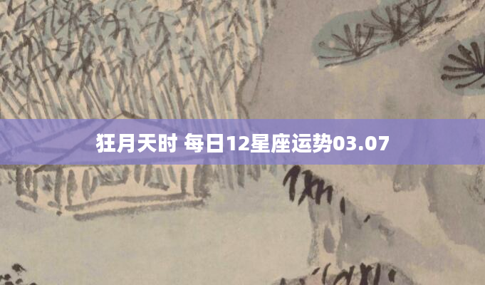 狂月天时 每日12星座运势03.07