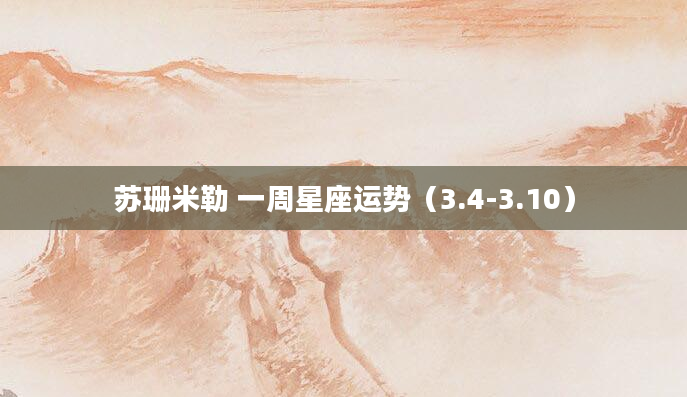 苏珊米勒 一周星座运势（3.4-3.10）