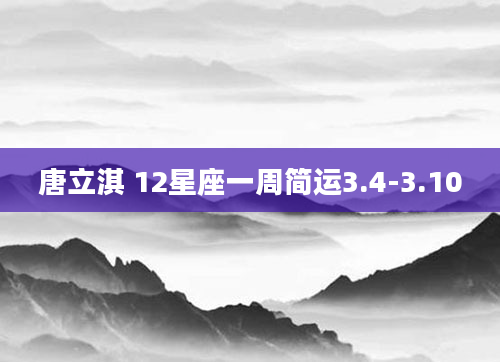 唐立淇 12星座一周简运3.4-3.10