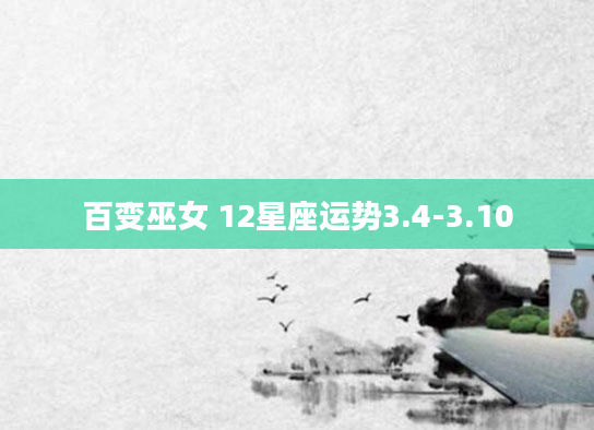 百变巫女 12星座运势3.4-3.10