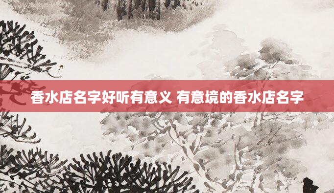 香水店名字好听有意义 有意境的香水店名字