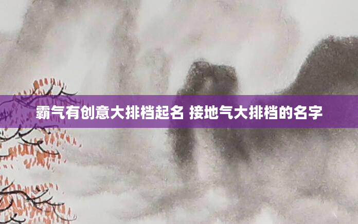 霸气有创意大排档起名 接地气大排档的名字