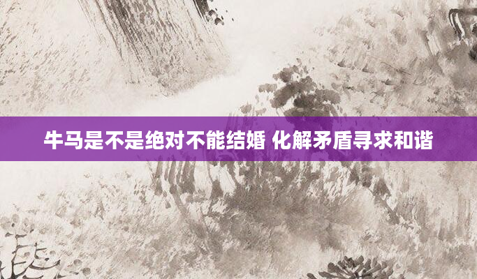牛马是不是绝对不能结婚 化解矛盾寻求和谐