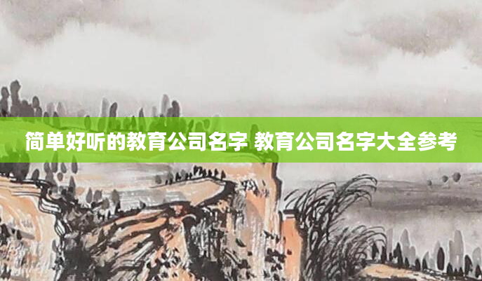 简单好听的教育公司名字 教育公司名字大全参考